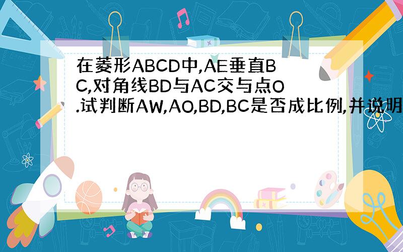 在菱形ABCD中,AE垂直BC,对角线BD与AC交与点O.试判断AW,AO,BD,BC是否成比例,并说明理由