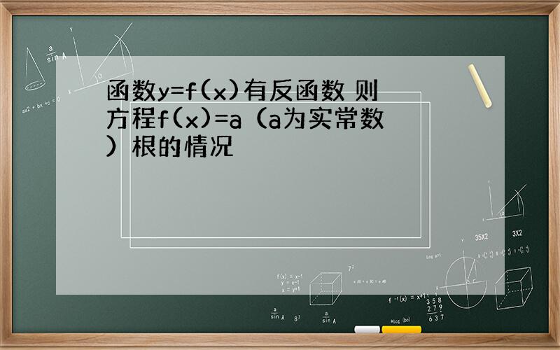 函数y=f(x)有反函数 则方程f(x)=a（a为实常数）根的情况