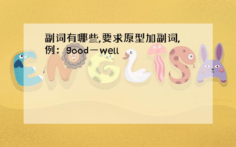 副词有哪些,要求原型加副词,例：good—well