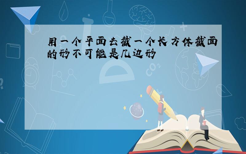 用一个平面去截一个长方体截面的形不可能是几边形