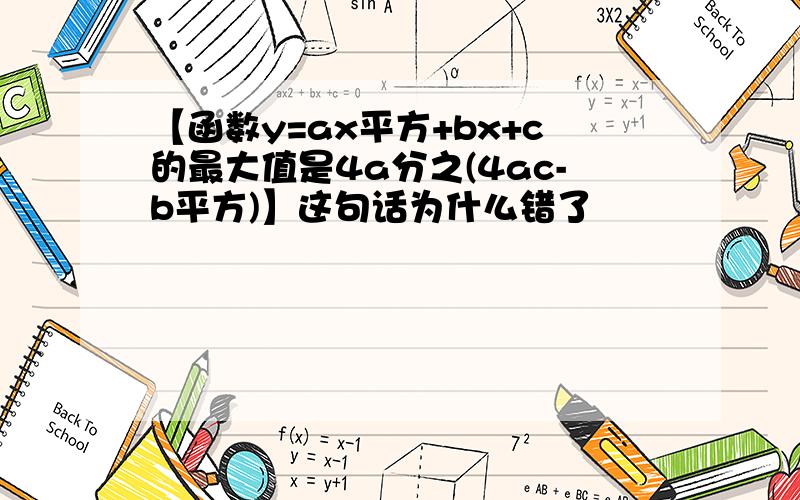 【函数y=ax平方+bx+c的最大值是4a分之(4ac-b平方)】这句话为什么错了