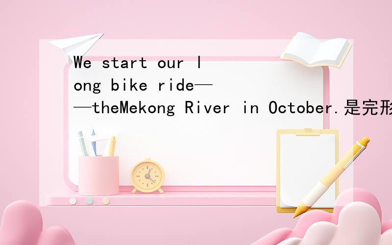 We start our long bike ride——theMekong River in October.是完形填