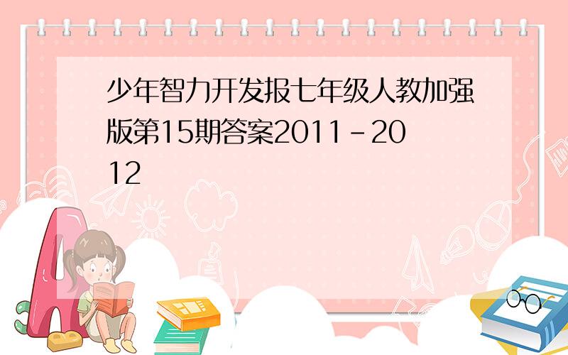 少年智力开发报七年级人教加强版第15期答案2011-2012