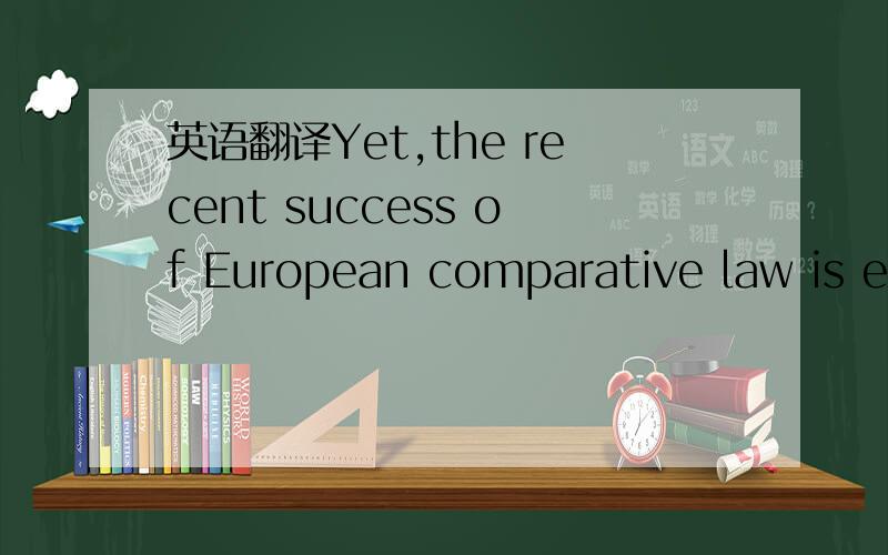 英语翻译Yet,the recent success of European comparative law is ea