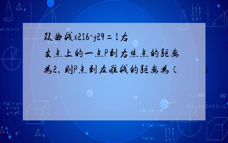 双曲线x216-y29=1右支点上的一点P到右焦点的距离为2，则P点到左准线的距离为（　　）