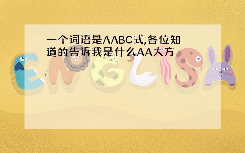 一个词语是AABC式,各位知道的告诉我是什么AA大方