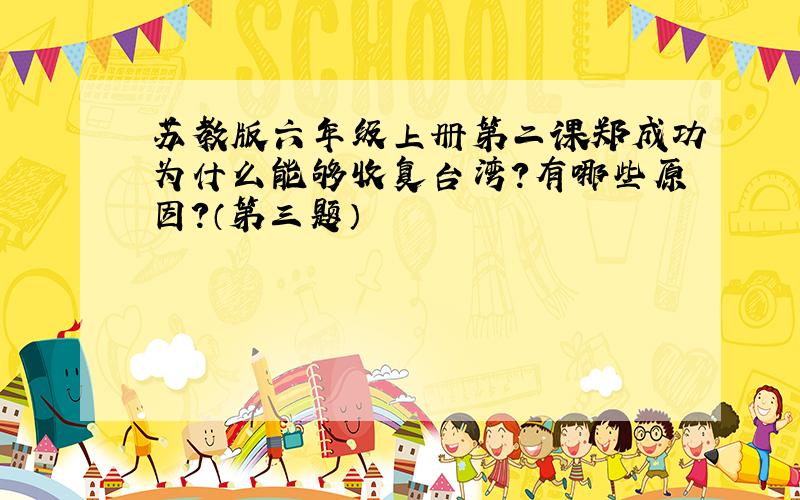 苏教版六年级上册第二课郑成功为什么能够收复台湾?有哪些原因?（第三题）