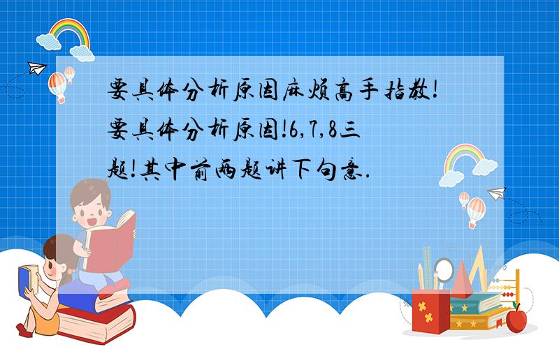 要具体分析原因麻烦高手指教!要具体分析原因!6,7,8三题!其中前两题讲下句意.