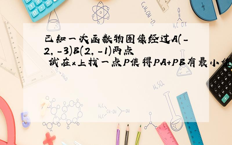 已知一次函数物图像经过A(-2,-3)B(2,-1)两点 试在x上找一点P使得PA+PB有最小值 若存在请求出点P的坐标