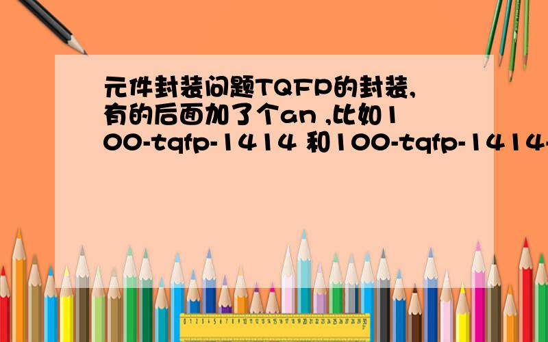 元件封装问题TQFP的封装,有的后面加了个an ,比如100-tqfp-1414 和100-tqfp-1414-an,我