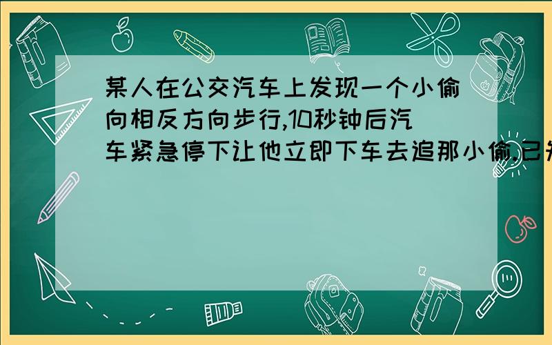 某人在公交汽车上发现一个小偷向相反方向步行,10秒钟后汽车紧急停下让他立即下车去追那小偷.已知此人跑步速度是小偷步行速度