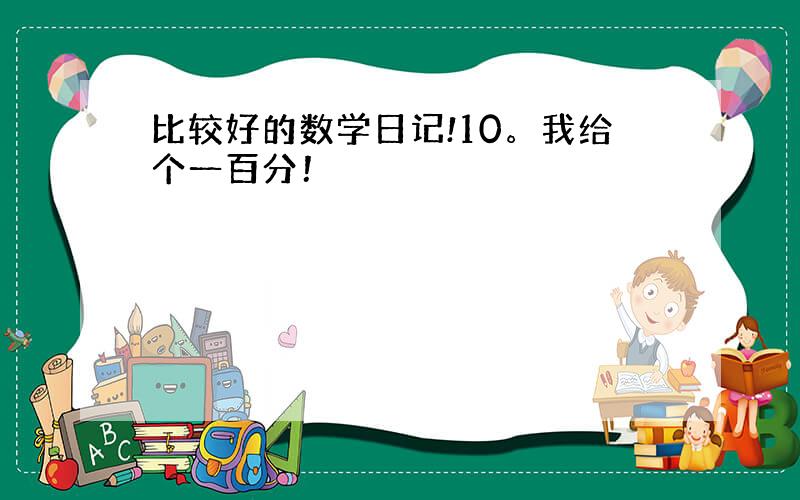 比较好的数学日记!10。我给个一百分！