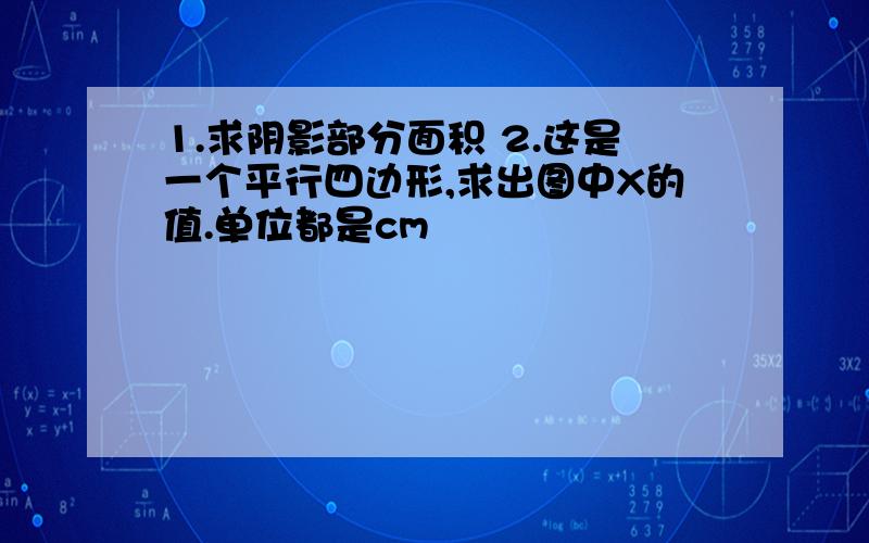 1.求阴影部分面积 2.这是一个平行四边形,求出图中X的值.单位都是cm