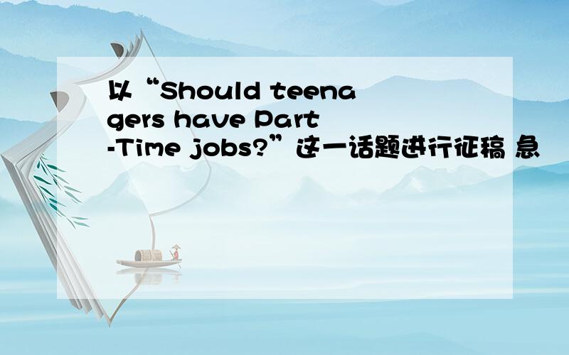 以“Should teenagers have Part-Time jobs?”这一话题进行征稿 急