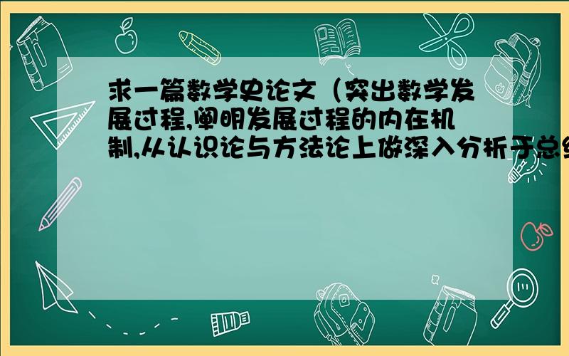 求一篇数学史论文（突出数学发展过程,阐明发展过程的内在机制,从认识论与方法论上做深入分析于总结）