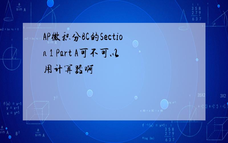 AP微积分BC的Section 1 Part A可不可以用计算器啊