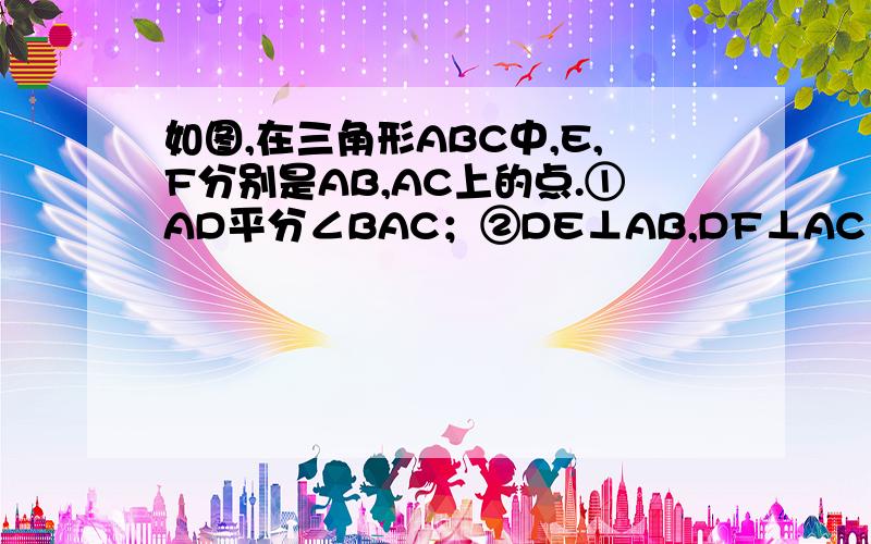 如图,在三角形ABC中,E,F分别是AB,AC上的点.①AD平分∠BAC；②DE⊥AB,DF⊥AC；③AD⊥EF以此2个