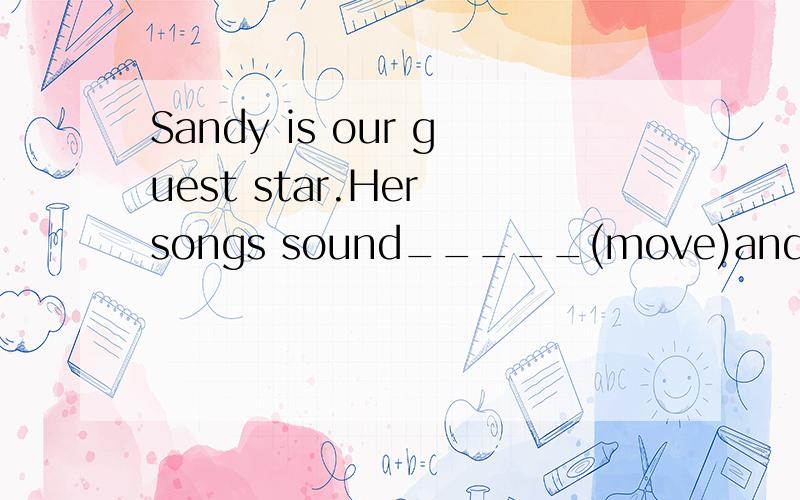 Sandy is our guest star.Her songs sound_____(move)and the___