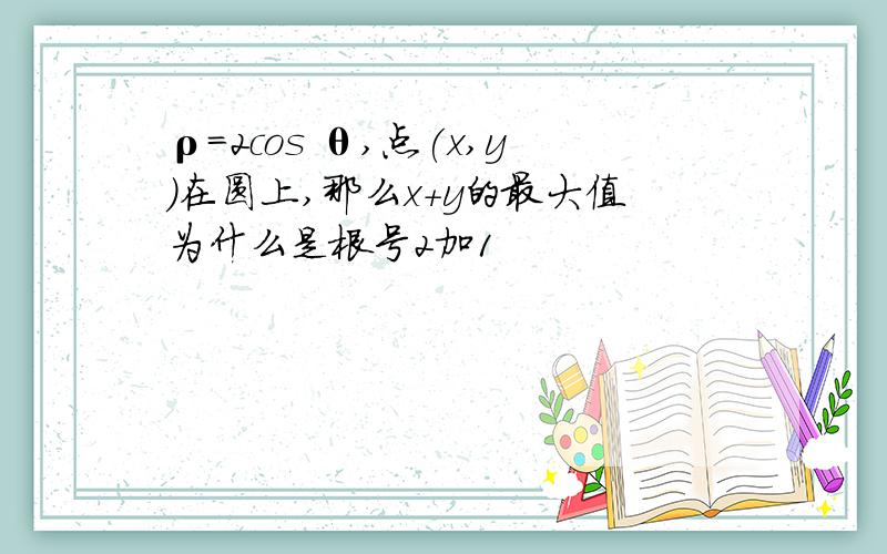 ρ=2cos θ,点(x,y)在圆上,那么x+y的最大值为什么是根号2加1