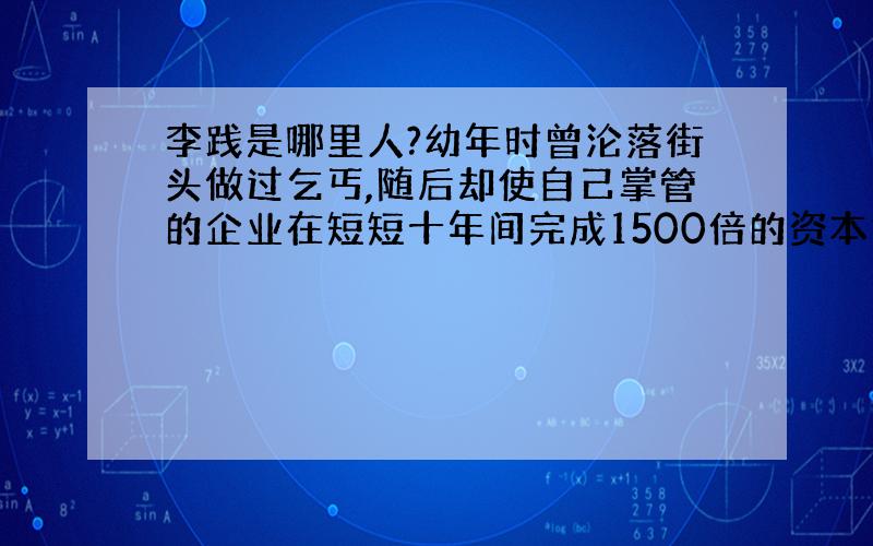 李践是哪里人?幼年时曾沦落街头做过乞丐,随后却使自己掌管的企业在短短十年间完成1500倍的资本扩张,“制造”出57位百万