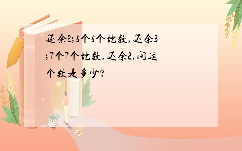 还余2；5个5个地数,还余3；7个7个地数,还余2.问这个数是多少?