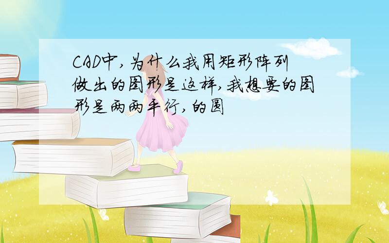 CAD中,为什么我用矩形阵列做出的图形是这样,我想要的图形是两两平行,的圆