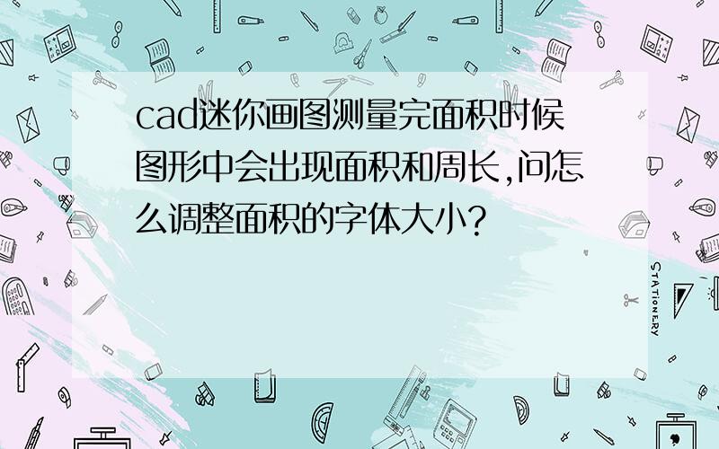 cad迷你画图测量完面积时候图形中会出现面积和周长,问怎么调整面积的字体大小?