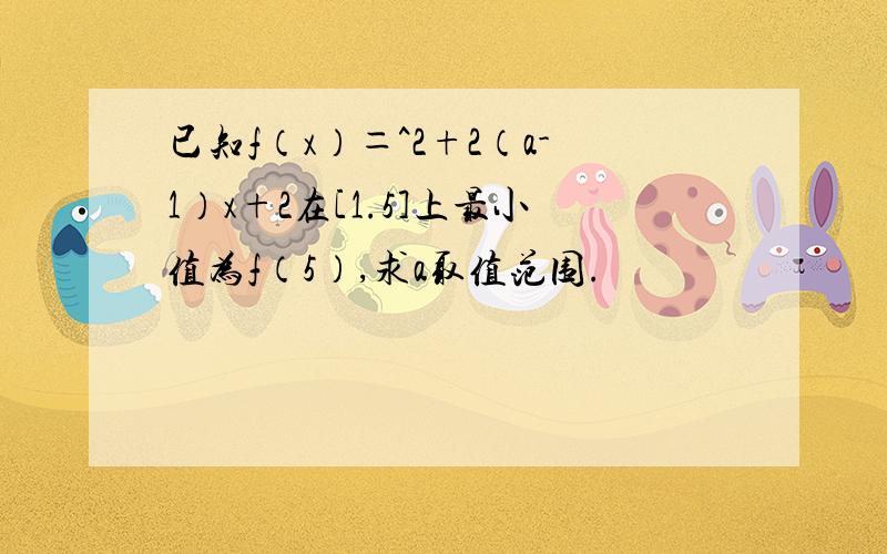 已知f（x）＝^2+2（a-1）x+2在[1.5]上最小值为f（5）,求a取值范围.