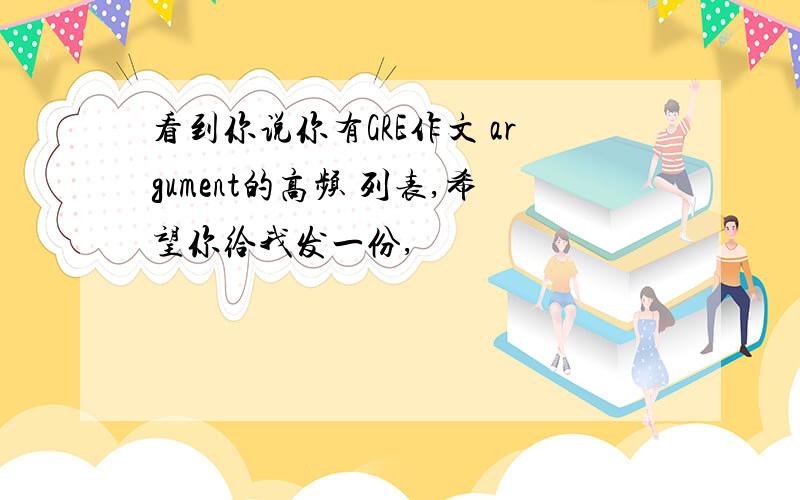 看到你说你有GRE作文 argument的高频 列表,希望你给我发一份,