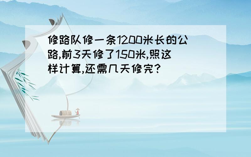 修路队修一条1200米长的公路,前3天修了150米,照这样计算,还需几天修完?