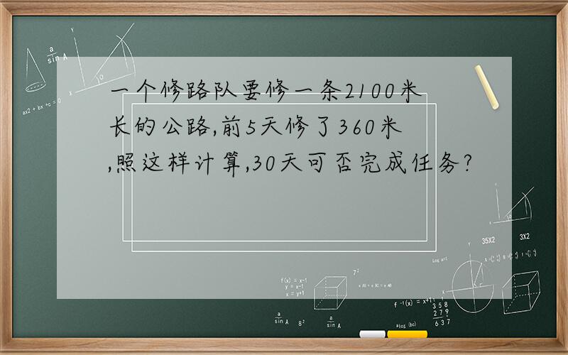 一个修路队要修一条2100米长的公路,前5天修了360米,照这样计算,30天可否完成任务?