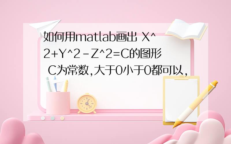 如何用matlab画出 X^2+Y^2-Z^2=C的图形 C为常数,大于0小于0都可以,