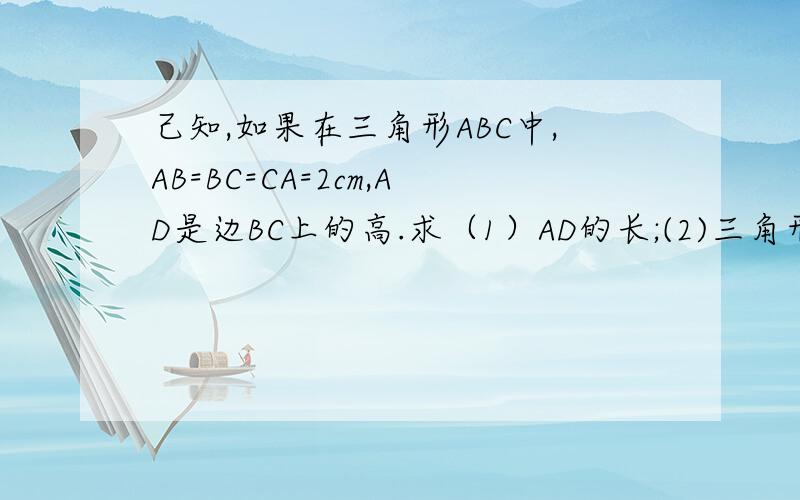 己知,如果在三角形ABC中,AB=BC=CA=2cm,AD是边BC上的高.求（1）AD的长;(2)三角形ABC的面积.