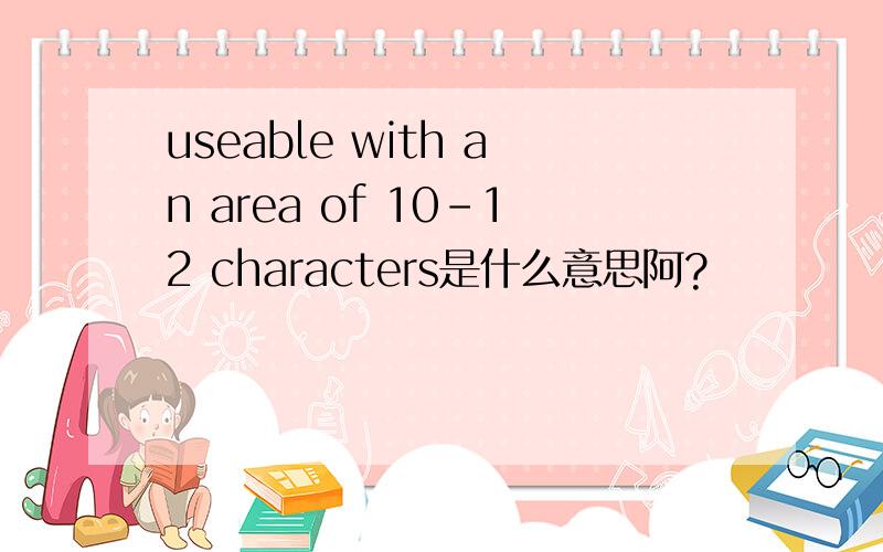 useable with an area of 10-12 characters是什么意思阿?