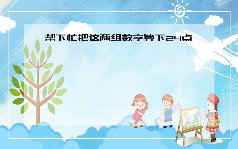 帮下忙把这两组数字算下24点