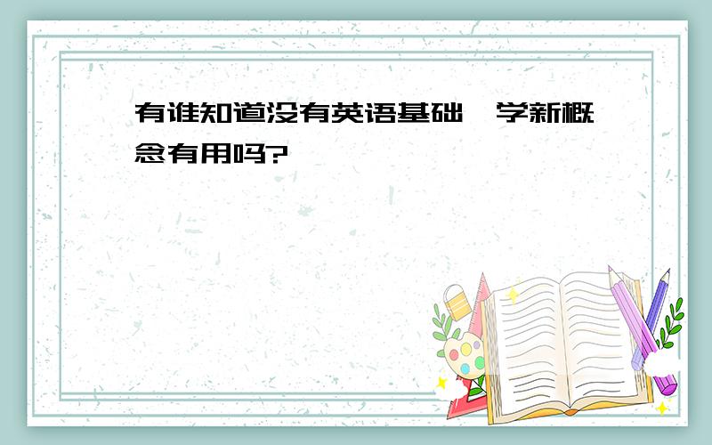 有谁知道没有英语基础,学新概念有用吗?