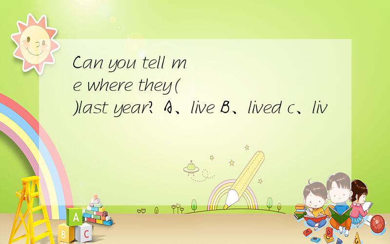 Can you tell me where they（ )last year? A、live B、lived c、liv