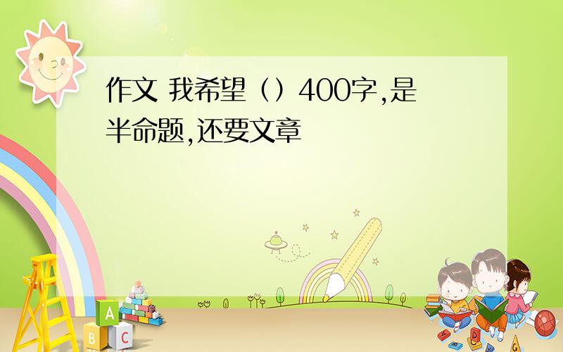 作文 我希望（）400字,是半命题,还要文章