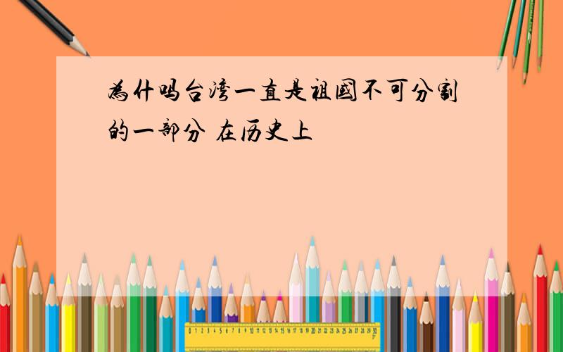 为什吗台湾一直是祖国不可分割的一部分 在历史上