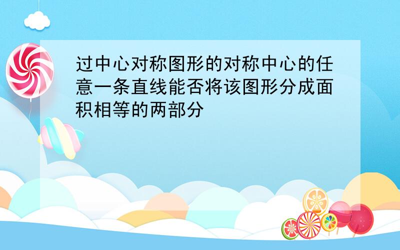 过中心对称图形的对称中心的任意一条直线能否将该图形分成面积相等的两部分