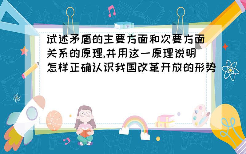 试述矛盾的主要方面和次要方面关系的原理,并用这一原理说明怎样正确认识我国改革开放的形势