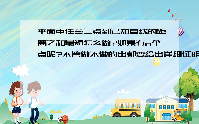 平面中任意三点到已知直线的距离之和最短怎么做?如果有n个点呢?不管做不做的出都要给出详细证明过程···