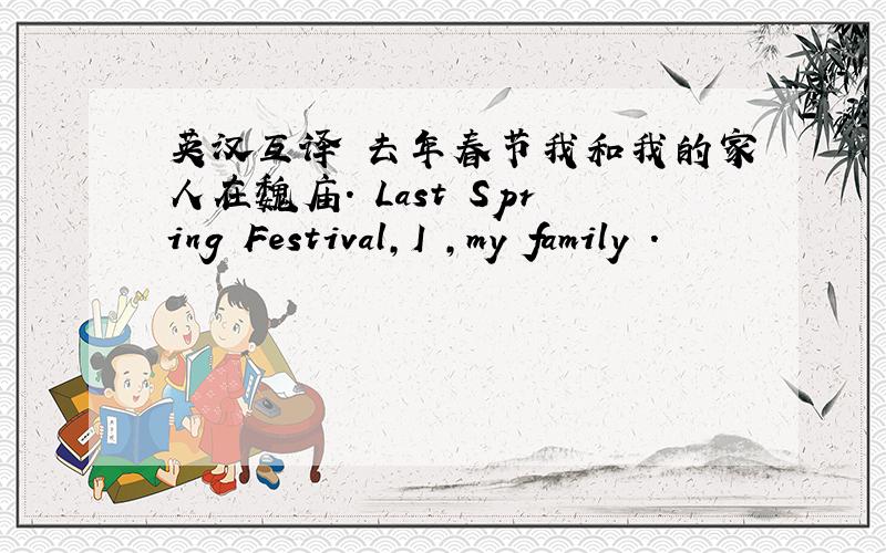 英汉互译 去年春节我和我的家人在魏庙. Last Spring Festival,I ,my family .