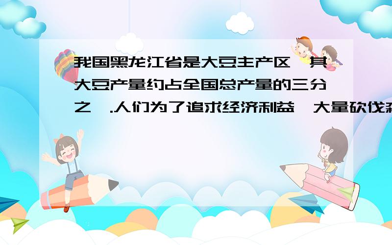 我国黑龙江省是大豆主产区,其大豆产量约占全国总产量的三分之一.人们为了追求经济利益,大量砍伐森林种植大豆,导致泥石流、沙