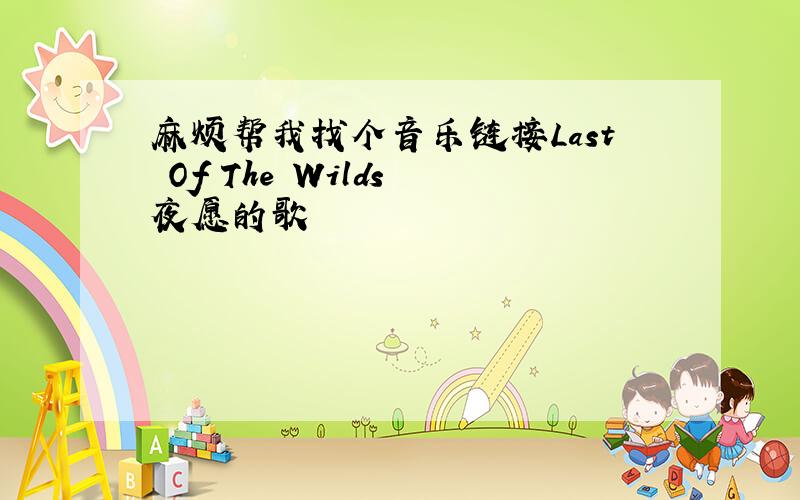 麻烦帮我找个音乐链接Last Of The Wilds 夜愿的歌