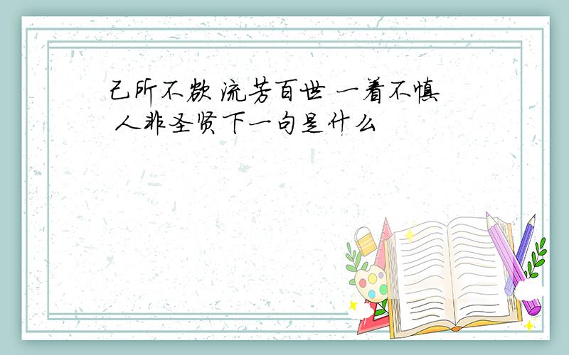 己所不欲 流芳百世 一着不慎 人非圣贤下一句是什么