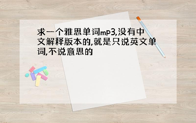 求一个雅思单词mp3,没有中文解释版本的,就是只说英文单词,不说意思的