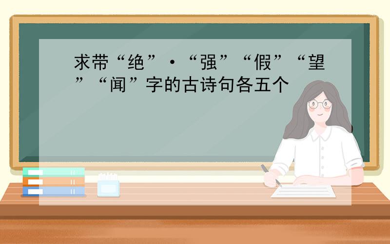 求带“绝”·“强”“假”“望”“闻”字的古诗句各五个