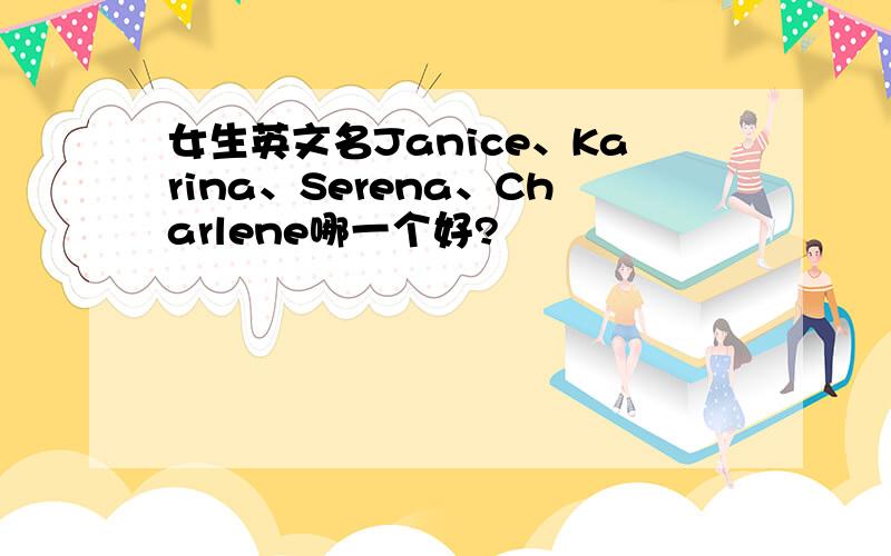 女生英文名Janice、Karina、Serena、Charlene哪一个好?