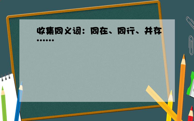 收集同义词：同在、同行、并存……